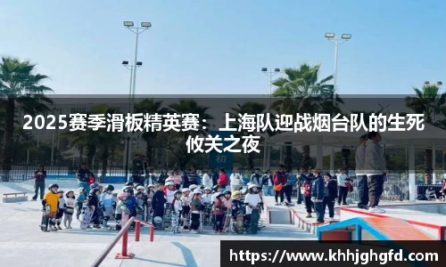 2025赛季滑板精英赛：上海队迎战烟台队的生死攸关之夜