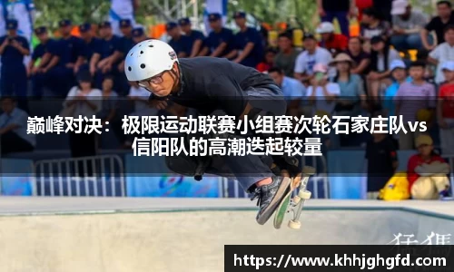 巅峰对决：极限运动联赛小组赛次轮石家庄队vs信阳队的高潮迭起较量