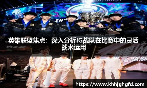 英雄联盟焦点：深入分析IG战队在比赛中的灵活战术运用