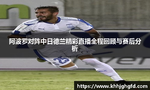 阿波罗对阵中日德兰精彩直播全程回顾与赛后分析