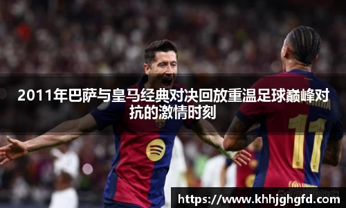 2011年巴萨与皇马经典对决回放重温足球巅峰对抗的激情时刻