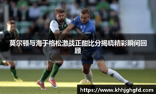 莫尔顿与海于格松激战正酣比分揭晓精彩瞬间回顾